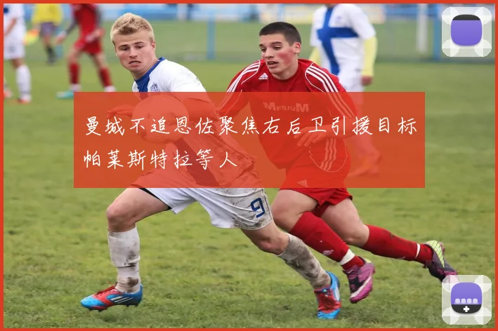 曼城不追恩佐聚焦右后卫引援目标帕莱斯特拉等人