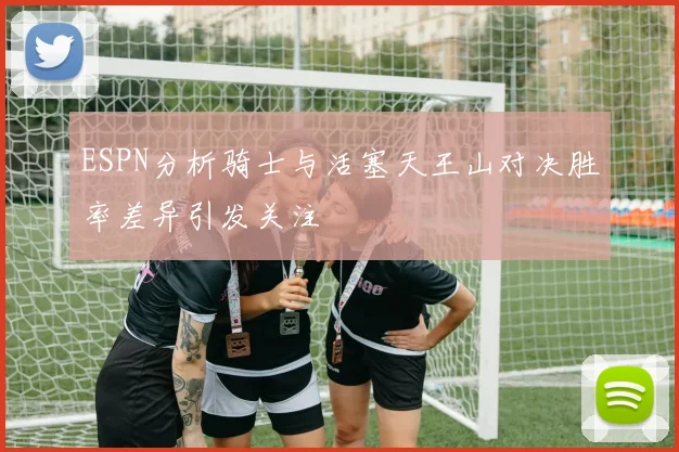 ESPN分析骑士与活塞天王山对决胜率差异引发关注