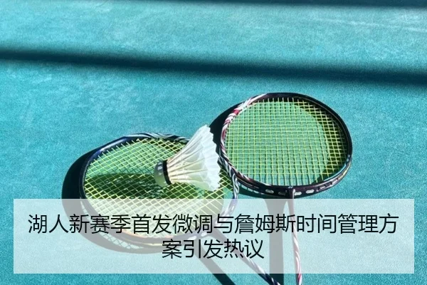 湖人新赛季首发微调与詹姆斯时间管理方案引发热议（xingkong）